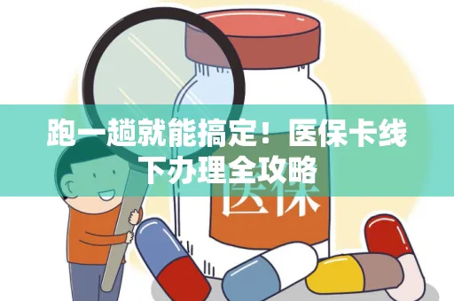 跑一趟就能搞定！医保卡线下办理全攻略